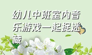 幼儿中班室内音乐游戏一起捉迷藏（中班音乐活动捉迷藏）