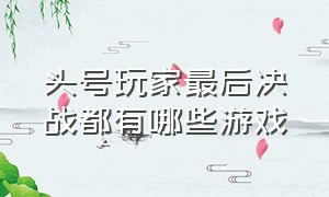 头号玩家最后决战都有哪些游戏