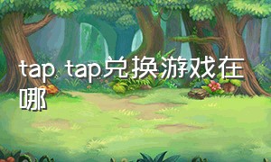 tap tap兑换游戏在哪