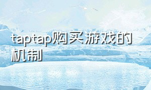 taptap购买游戏的机制（taptap买玩游戏能退吗）