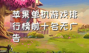 苹果单机游戏排行榜前十名无广告