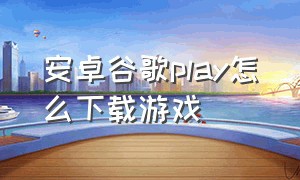 安卓谷歌play怎么下载游戏