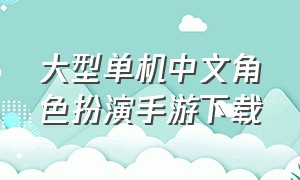 大型单机中文角色扮演手游下载