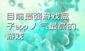 目前最强游戏盒子app 人气最高的游戏（十款游戏盒子推荐最新版）