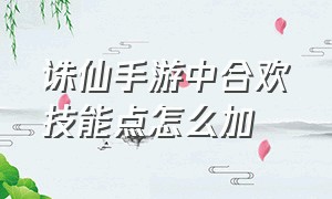 诛仙手游中合欢技能点怎么加