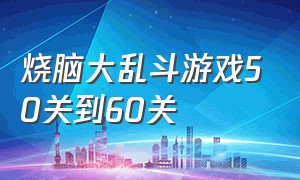 烧脑大乱斗游戏50关到60关