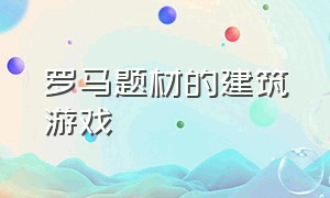 罗马题材的建筑游戏（以欧洲为背景的建筑游戏）