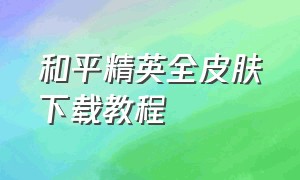 和平精英全皮肤下载教程