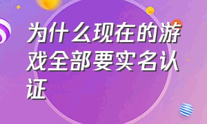 为什么现在的游戏全部要实名认证