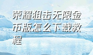 荣耀狙击无限金币版怎么下载教程（狙击荣耀无限金币无限钻石版）