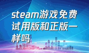 steam游戏免费试用版和正版一样吗