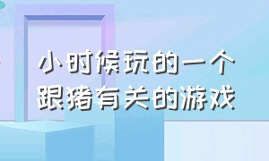 小时候玩的一个跟猪有关的游戏