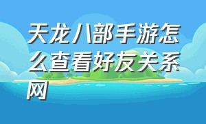 天龙八部手游怎么查看好友关系网