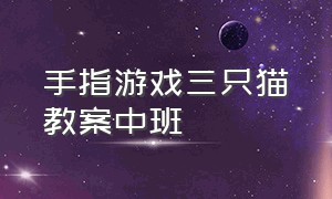 手指游戏三只猫教案中班