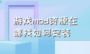 游戏mod资源在哪找如何安装