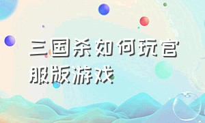 三国杀如何玩官服版游戏（三国杀官服能和4399玩吗）