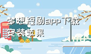 梦想短剧app下载安装苹果（苹果手机免费短剧app下载安装）