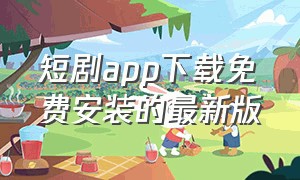 短剧app下载免费安装的最新版