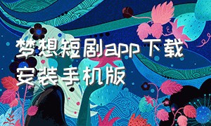梦想短剧app下载安装手机版（梦想短剧下载安装最新版）