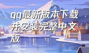 qq最新版本下载并安装完整中文版