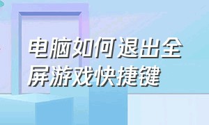 电脑如何退出全屏游戏快捷键