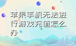 苹果手机无法进行游戏充值怎么办