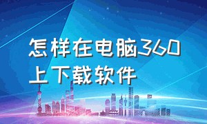 怎样在电脑360上下载软件