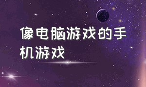 像电脑游戏的手机游戏