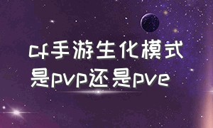 cf手游生化模式是pvp还是pve