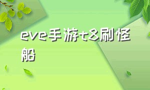 eve手游t8刷怪船（eve手游单刷最强的10级船）