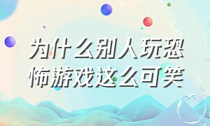 为什么别人玩恐怖游戏这么可笑