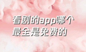 看剧的app哪个最全是免费的