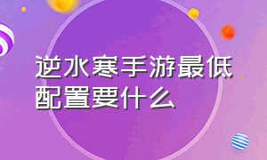 逆水寒手游最低配置要什么