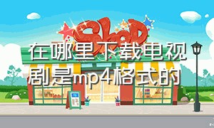 在哪里下载电视剧是mp4格式的