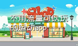 不用流量可以玩的运动app