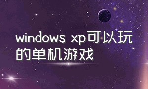 windows xp可以玩的单机游戏