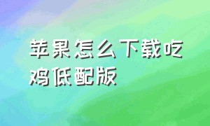 苹果怎么下载吃鸡低配版