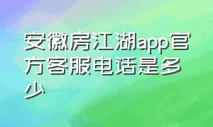 安徽房江湖app官方客服电话是多少