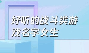 好听的战斗类游戏名字女生