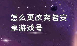 怎么更改实名安卓游戏号