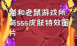 猫和老鼠游戏所有sss皮肤特效图片