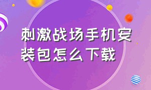 刺激战场手机安装包怎么下载