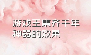 游戏王集齐千年神器的效果（游戏王7个千年神器怎么制作的）