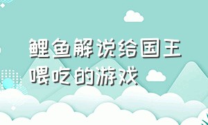 鲤鱼解说给国王喂吃的游戏