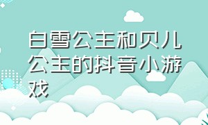 白雪公主和贝儿公主的抖音小游戏