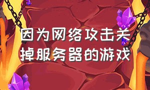 因为网络攻击关掉服务器的游戏