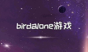 birdalone游戏（neveralone游戏如何双人玩）
