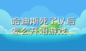 哈迪斯死了以后怎么开始游戏