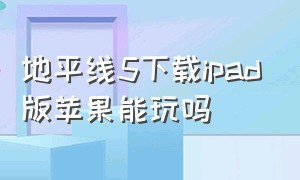 地平线5下载ipad版苹果能玩吗