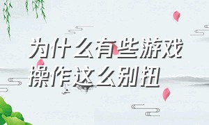 为什么有些游戏操作这么别扭（游戏中为什么）